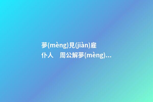 夢(mèng)見(jiàn)雇仆人　周公解夢(mèng)之夢(mèng)到雇仆人